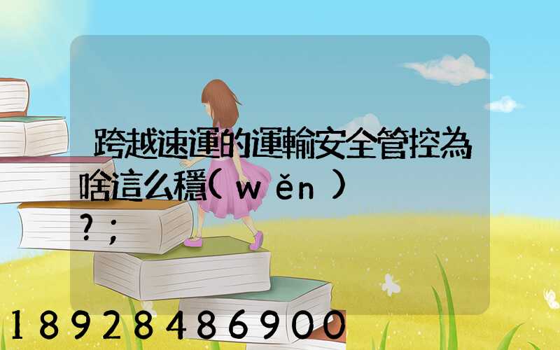 跨越速運的運輸安全管控為啥這么穩(wěn)？